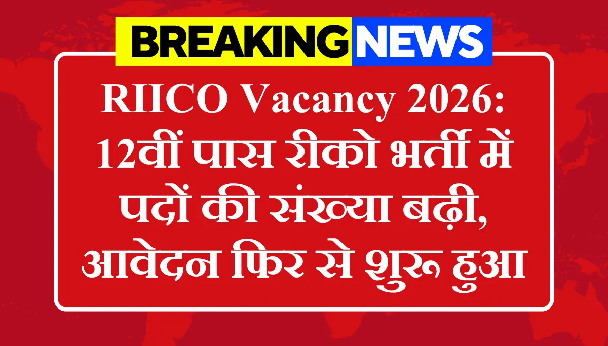 RIICO Vacancy 2026: 12वीं पास रीको भर्ती में पदों की संख्या बढ़ी, आवेदन फिर से शुरू हुआ
