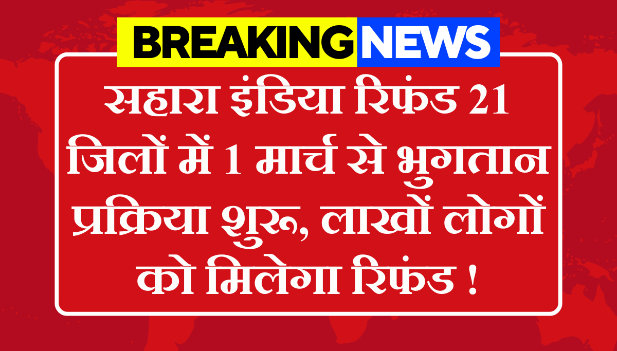 Sahara India Payment Refund: सहारा रिफंड 21 जिलों में 1 मार्च से भुगतान प्रक्रिया शुरू, लाखों लोगों को मिलेगा रिफंड !