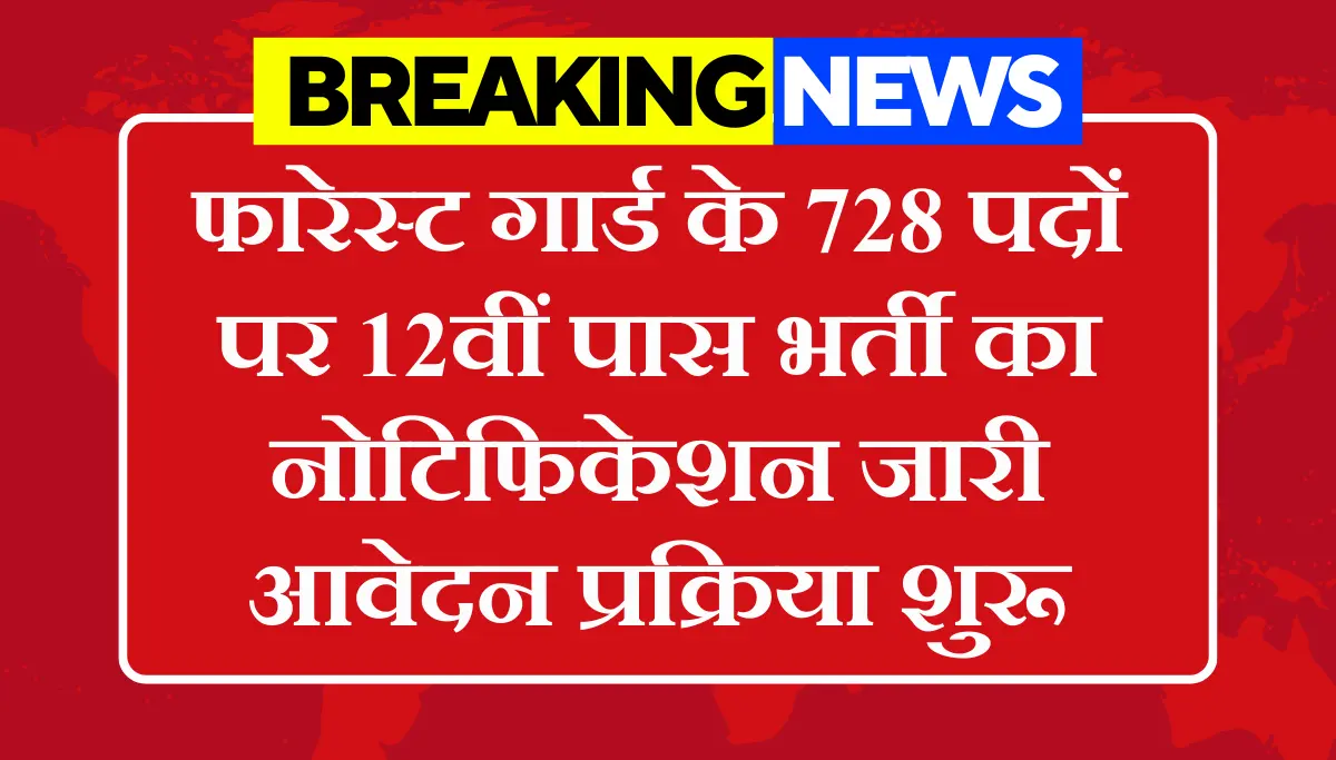 Forest Guard Vacancy 2026: फारेस्ट गार्ड के 728 पदों पर 12वीं पास भर्ती, आवेदन प्रक्रिया शुरू